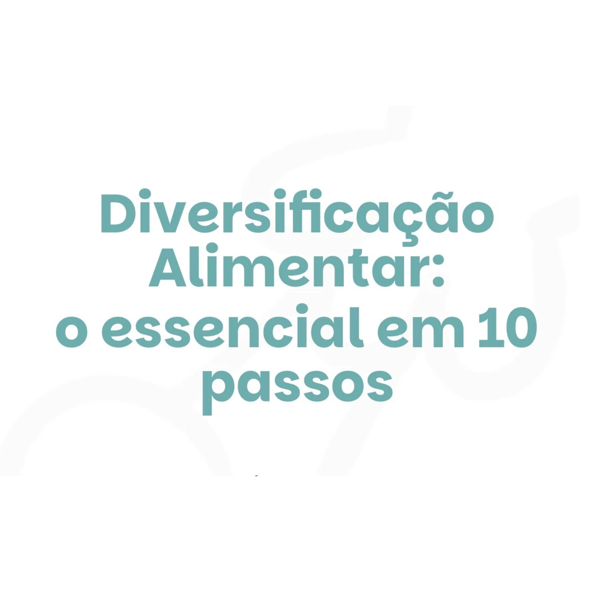 Diversificação Alimentar: O Essencial Em 10 passos