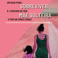 Guia para sobreviver à loucura de ser mãe solteira e pintar umas cenas 